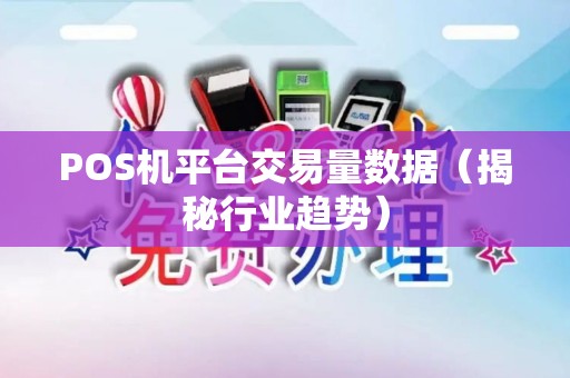 POS机平台交易量数据（揭秘行业趋势）