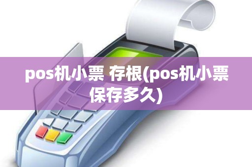 pos机小票 存根(pos机小票保存多久)