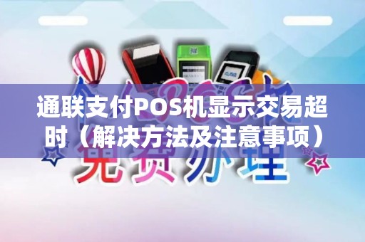 通联支付POS机显示交易超时（解决方法及注意事项）