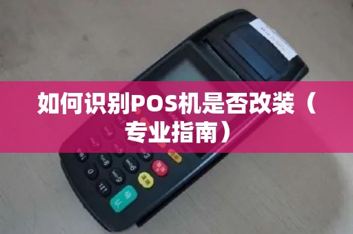 如何识别POS机是否改装（专业指南）
