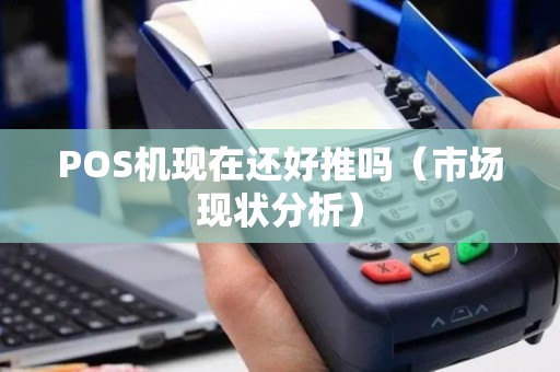 POS机现在还好推吗（市场现状分析）