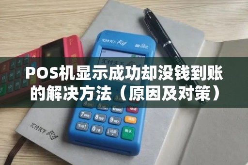 POS机显示成功却没钱到账的解决方法（原因及对策）
