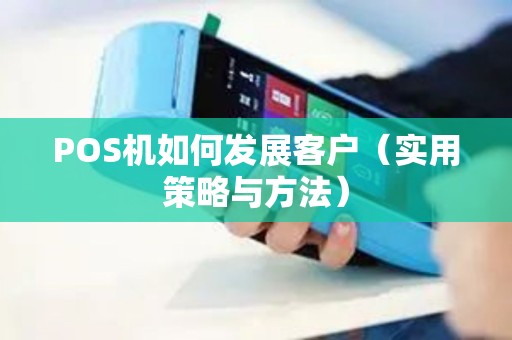 POS机如何发展客户（实用策略与方法）
