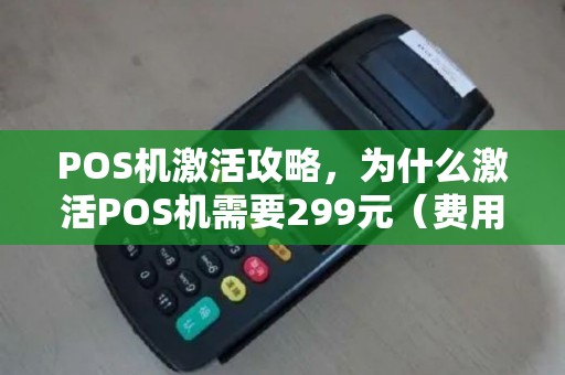 POS机激活攻略，为什么激活POS机需要299元（费用明细）