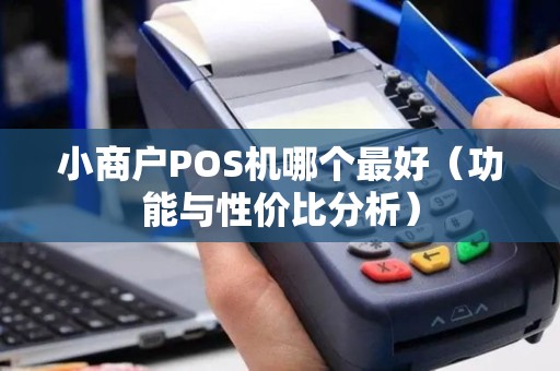 小商户POS机哪个最好（功能与性价比分析）