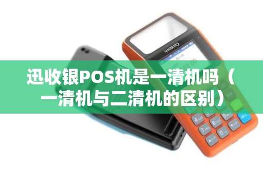 迅收银POS机是一清机吗（一清机与二清机的区别）