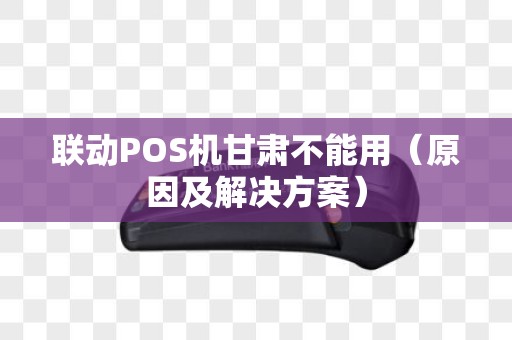 联动POS机甘肃不能用（原因及解决方案）