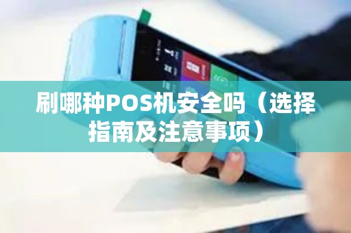 刷哪种POS机安全吗（选择指南及注意事项）
