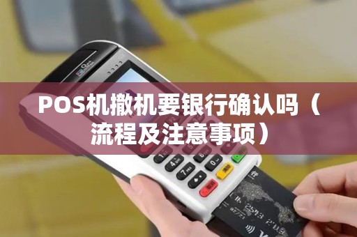 POS机撤机要银行确认吗（流程及注意事项）