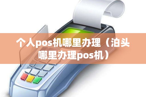 个人pos机哪里办理（泊头哪里办理pos机）