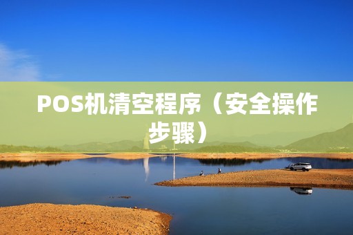 POS机清空程序（安全操作步骤）