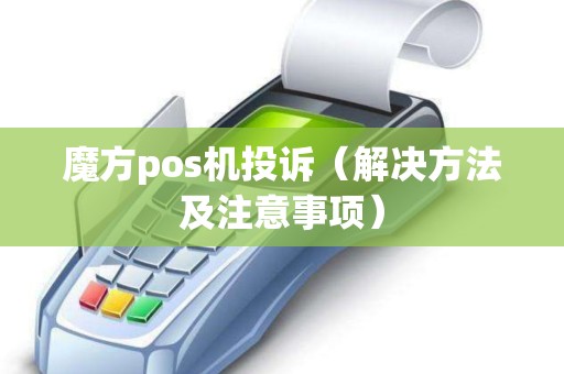 魔方pos机投诉（解决方法及注意事项）