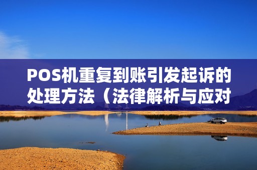 POS机重复到账引发起诉的处理方法（法律解析与应对策略）
