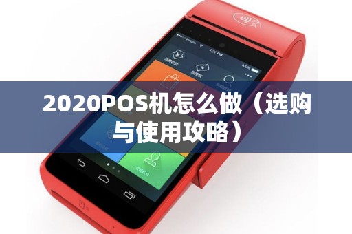 2020POS机怎么做（选购与使用攻略）