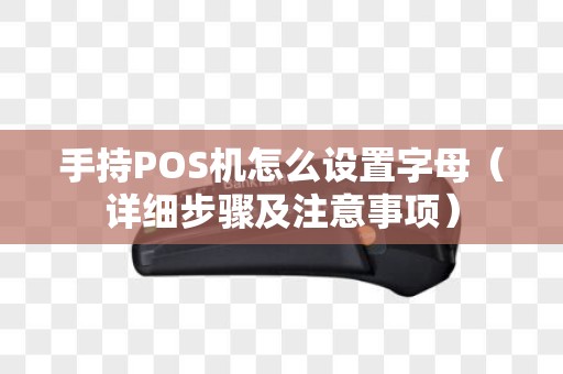 手持POS机怎么设置字母（详细步骤及注意事项）