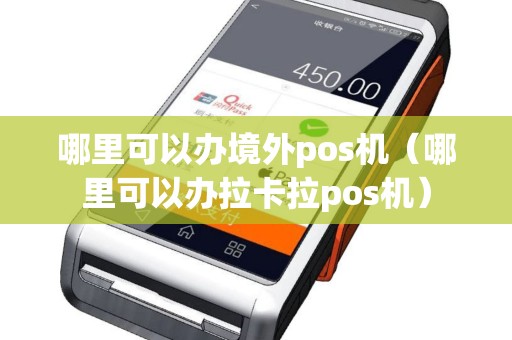 哪里可以办境外pos机（哪里可以办拉卡拉pos机）