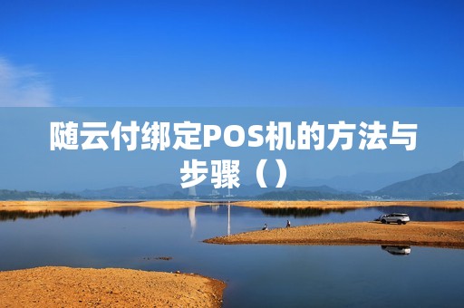 随云付绑定POS机的方法与步骤（）