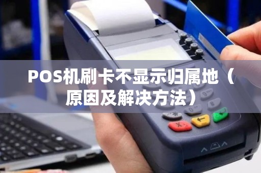 POS机刷卡不显示归属地（原因及解决方法）