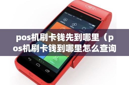 pos机刷卡钱先到哪里（pos机刷卡钱到哪里怎么查询）