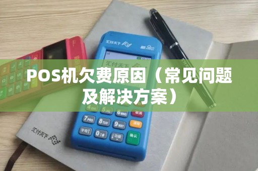POS机欠费原因（常见问题及解决方案）