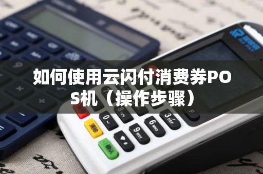 如何使用云闪付消费券POS机（操作步骤）