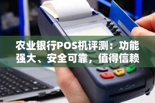 农业银行POS机评测：功能强大、安全可靠，值得信赖吗？