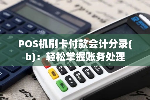 POS机刷卡付款会计分录(b)：轻松掌握账务处理