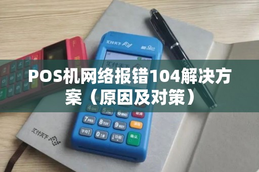 POS机网络报错104解决方案（原因及对策）