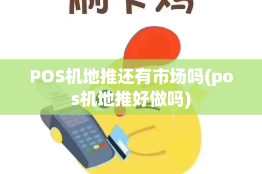 POS机地推还有市场吗(pos机地推好做吗)