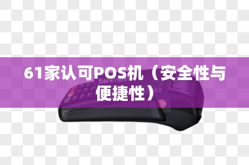 61家认可POS机（安全性与便捷性）