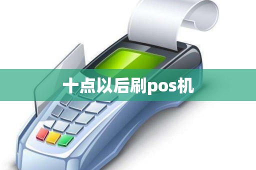 十点以后刷pos机