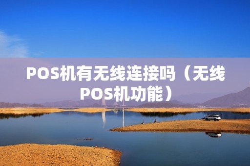POS机有无线连接吗（无线POS机功能）