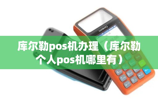 库尔勒pos机办理（库尔勒个人pos机哪里有）
