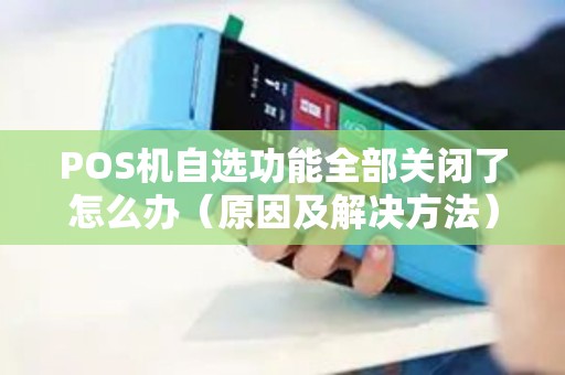 POS机自选功能全部关闭了怎么办（原因及解决方法）
