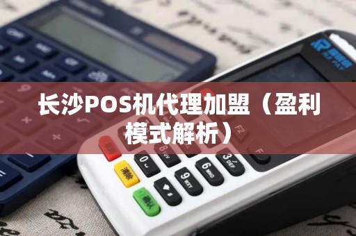长沙POS机代理加盟（盈利模式解析）