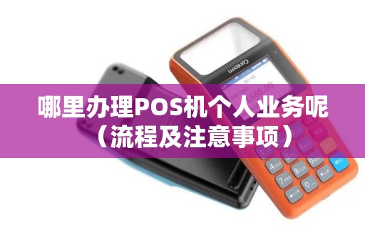 哪里办理POS机个人业务呢（流程及注意事项）