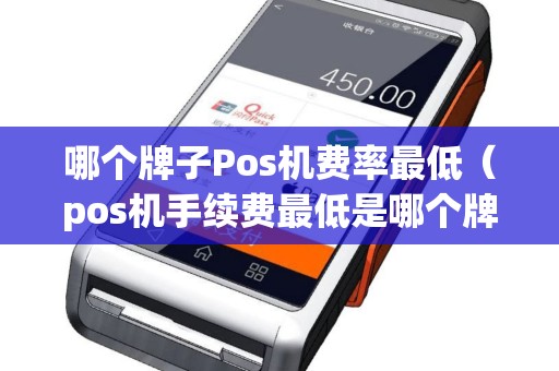 哪个牌子Pos机费率最低（pos机手续费最低是哪个牌子）