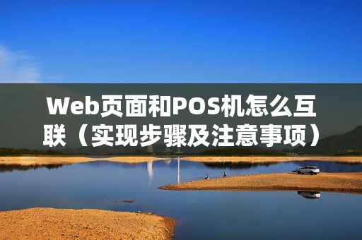 Web页面和POS机怎么互联（实现步骤及注意事项）