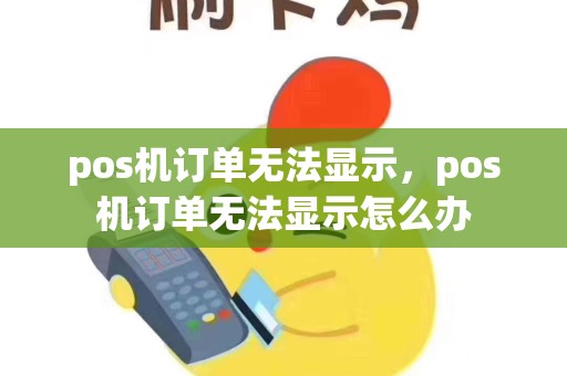 pos机订单无法显示，pos机订单无法显示怎么办