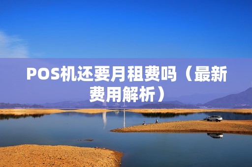 POS机还要月租费吗（最新费用解析）