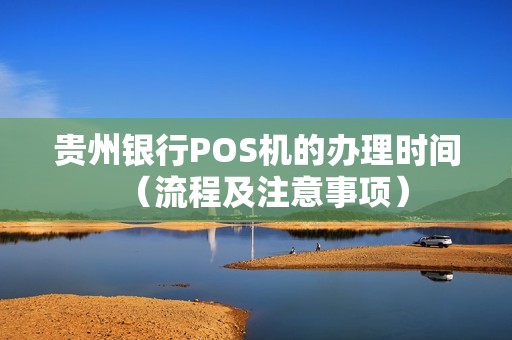 贵州银行POS机的办理时间（流程及注意事项）