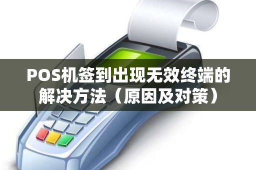 POS机签到出现无效终端的解决方法（原因及对策）