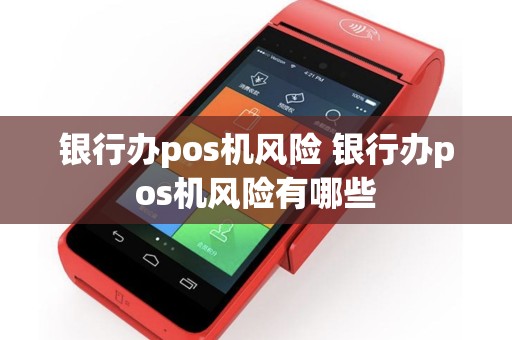 银行办pos机风险 银行办pos机风险有哪些
