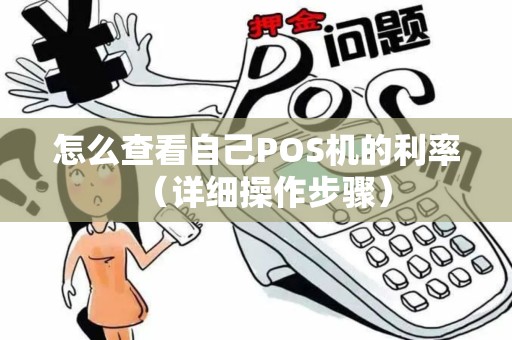 怎么查看自己POS机的利率（详细操作步骤）