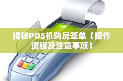 揭秘POS机购房签单（操作流程及注意事项）