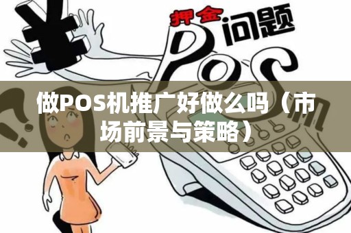做POS机推广好做么吗（市场前景与策略）