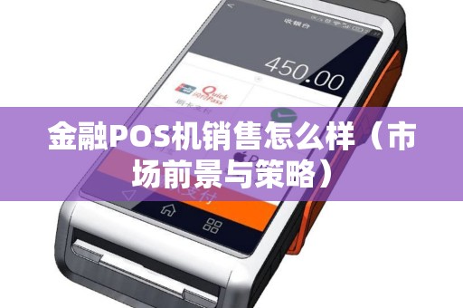 金融POS机销售怎么样（市场前景与策略）