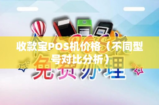 收款宝POS机价格（不同型号对比分析）