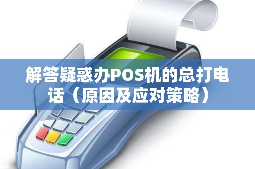 解答疑惑办POS机的总打电话（原因及应对策略）