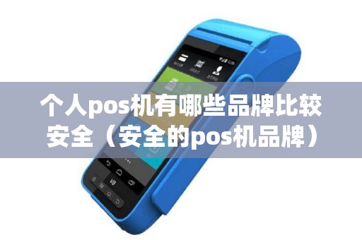 个人pos机有哪些品牌比较安全（安全的pos机品牌）